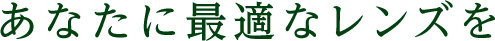 あなたに最適なレンズを